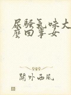 尿骚气味大是怎么回事女