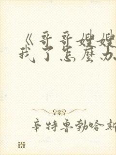 《哥哥嫂嫂太爱我了怎么办》