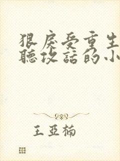 狠戾受重生后只听攻话的小说