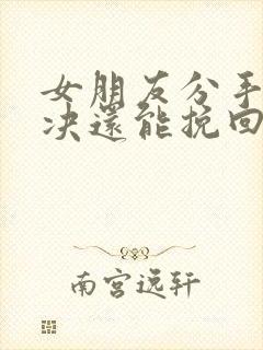 女朋友分手很坚决还能挽回吗