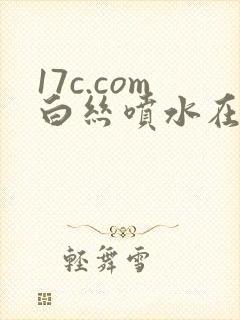 17c.com白丝喷水在线看