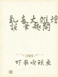 乱来大杂烩 小说 笔趣阁