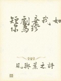 短剧弃我如尘嫁你为珍