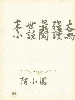 末世最强大反派小说阅读无弹窗