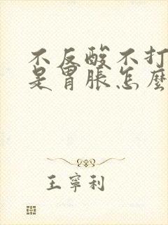 不反酸不打嗝就是胃胀怎么回事