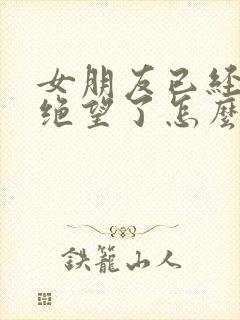 女朋友已经对你绝望了怎么去挽回