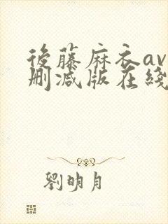 后藤麻衣av无删减版在线播放