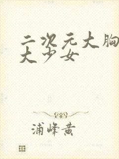 二次元大胸女很大少女