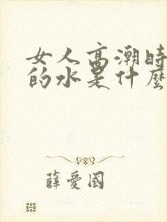 女人高潮时喷出的水是什么