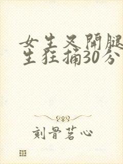 女生叉开腿让男生狂捅30分钟