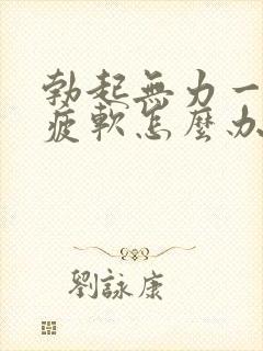 勃起无力一会就疲软怎么办