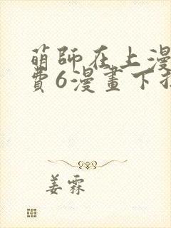 萌师在上漫画免费6漫画下拉式