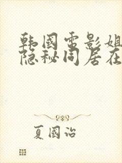 韩国电影姐妹的隐秘同居在线观看