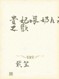 贵妃喂奶h承宠之欢