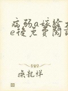 病弱a嫁给大佬e后免费阅读笔