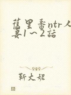 旧里番ntr人妻1～2话