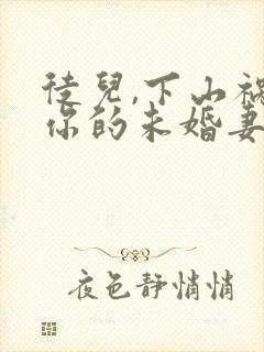 徒儿,下山祸害你的未婚妻去吧下载全本