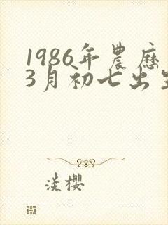 1986年农历3月初七出生的命运如何封面