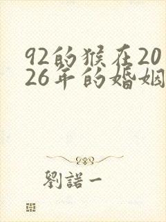 92的猴在2026年的婚姻和运势如何