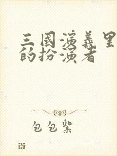 三国演义里刘备的扮演者