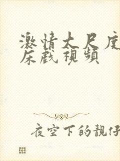 激情大尺度吻戏床戏视频