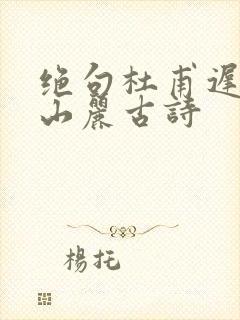 绝句杜甫迟日江山丽古诗