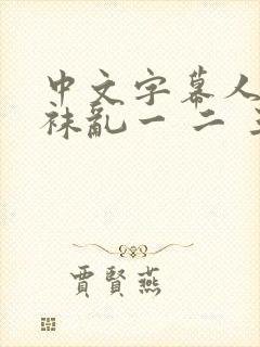 中文字幕人妻丝袜乱一 二 三区