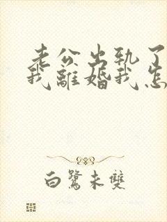 老公出轨了要跟我离婚我怎么办