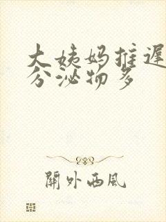 大姨妈推迟三天分泌物多