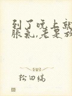 到了晚上就肚子胀气,老是放屁