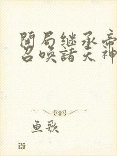 开局继承帝位,召唤诸天神魔