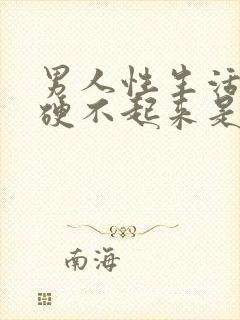 男人性生活勃起硬不起来是怎么回事