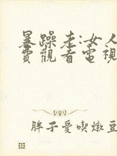 暴躁老:女人免费观看电视剧的软件封面