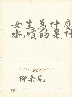 女生为什么会喷水,喷的是什么