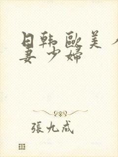 日韩 欧美 人妻 少妇