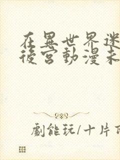 在异世界迷宫开后宫动漫未删减