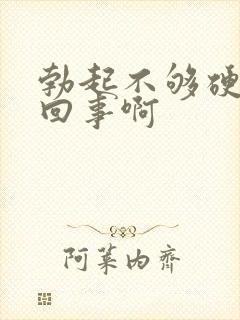 勃起不够硬是咋回事啊