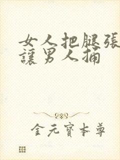 女人把腿张开来让男人捅