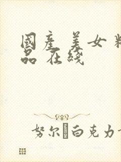 国产 美女 精品 在线