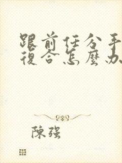 跟前任分手了想复合怎么办