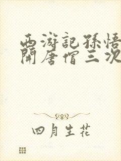 西游记孙悟空离开唐僧三次的原因