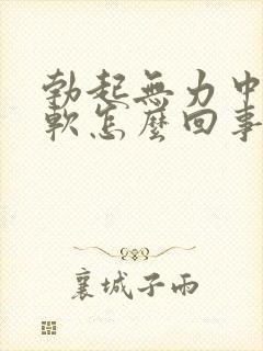 勃起无力中途疲软怎么回事