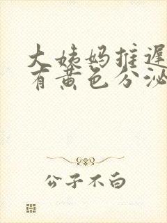 大姨妈推迟并且有黄色分泌物