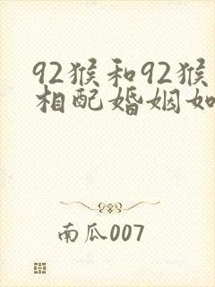 92猴和92猴相配婚姻如何