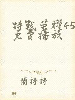 特战荣耀45集免费播放