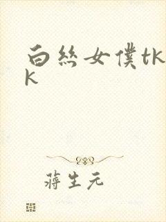 白丝女仆tkvk