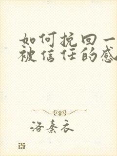 如何挽回一段不被信任的感情