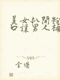 美女扒开粉嫩尿口让男人桶爽17c封面