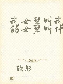 我女儿叫我姑姑的女儿叫什么