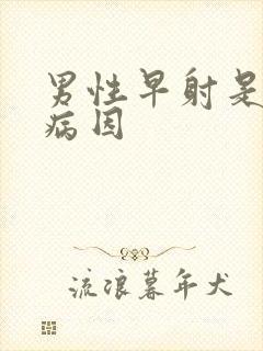 男性早射是什么病因